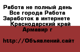 Работа не полный день - Все города Работа » Заработок в интернете   . Краснодарский край,Армавир г.